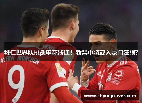 拜仁世界队挑战申花浙江！新晋小将或入豪门法眼？