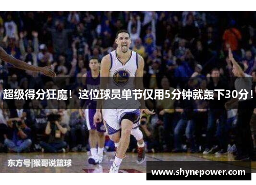 超级得分狂魔！这位球员单节仅用5分钟就轰下30分！